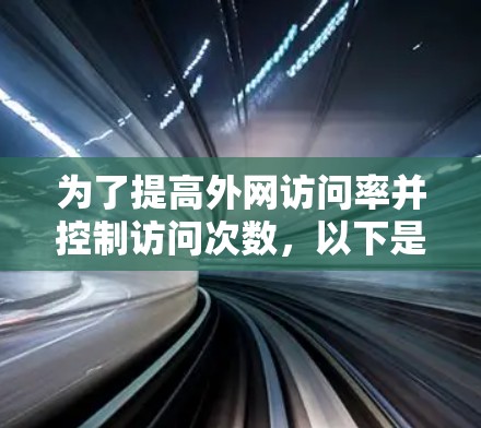 为了提高外网访问率并控制访问次数,以下是一些推荐的工具,结合了功能全面性和价格适中 为了提高外网访问率并控制访问次数,以下是一些推荐的工具,结合了功能全面性和价格适中