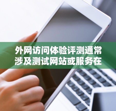 外网访问体验评测通常涉及测试网站或服务在外部网络上的性能、稳定性以及安全性。以下是一些通用的外网访问体验评测的建议和步骤 外网访问体验评测通常涉及测试网站或服务在外部网络上的性能、稳定性以及安全性。以下是一些通用的外网访问体验评测的建议和步骤