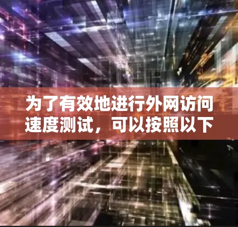 为了有效地进行外网访问速度测试,可以按照以下步骤进行 为了有效地进行外网访问速度测试,可以按照以下步骤进行