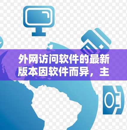 外网访问软件的最新版本因软件而异,主要取决于使用的场景和功能需求。以下是对一些常见外网访问软件的概述和更新方向 外网访问软件的最新版本因软件而异,主要取决于使用的场景和功能需求。以下是对一些常见外网访问软件的概述和更新方向