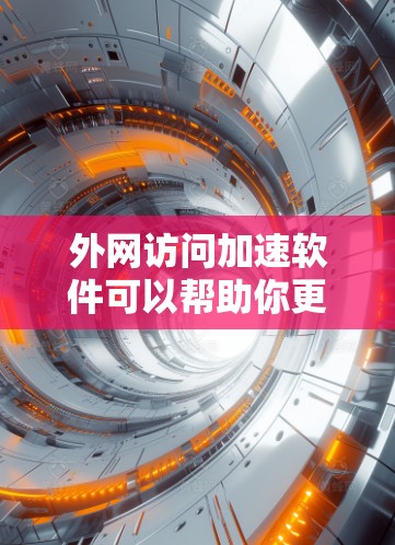 外网访问加速软件可以帮助你更快地访问外部网站，特别是当你的网络速度较慢或不稳定时。以下是一些推荐的外网访问加速软件，根据你的需求和预算进行选择