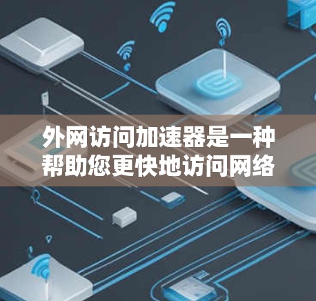 外网访问加速器是一种帮助您更快地访问网络资源的工具，通常通过加速技术将网页加载速度提升到更快。以下是一些推荐的外网访问加速器，并提供一些关键点，帮助您找到最适合您的选择