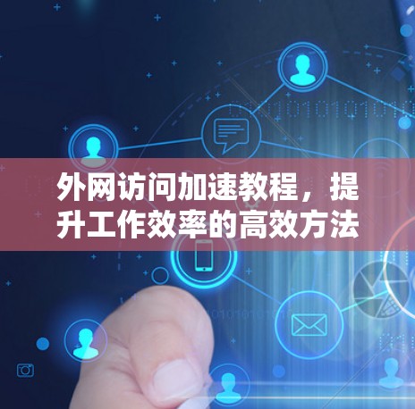 外网访问加速教程，提升工作效率的高效方法