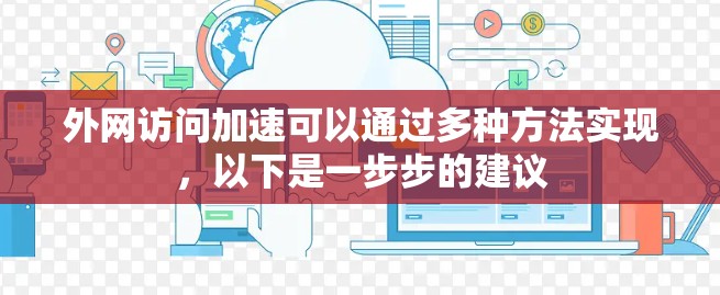 外网访问加速可以通过多种方法实现，以下是一步步的建议