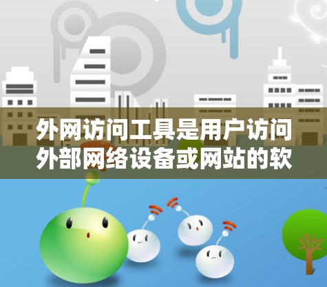 外网访问工具是用户访问外部网络设备或网站的软件,提供了多种选择,根据需求的不同,可以选择合适的工具。以下是对最新的外网访问工具的整理和总结 外网访问工具是用户访问外部网络设备或网站的软件,提供了多种选择,根据需求的不同,可以选择合适的工具。以下是对最新的外网访问工具的整理和总结