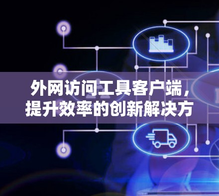 外网访问工具客户端，提升效率的创新解决方案