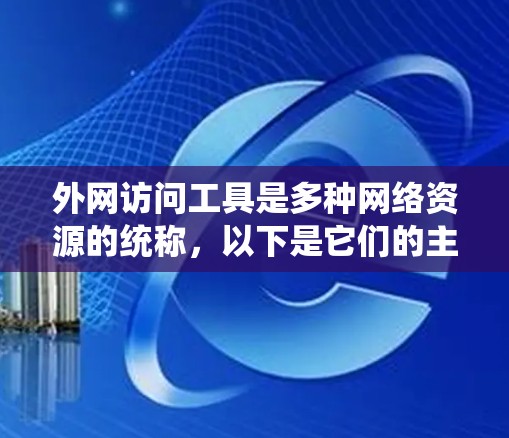 外网访问工具是多种网络资源的统称,以下是它们的主要分类及其特点和使用场景 外网访问工具是多种网络资源的统称,以下是它们的主要分类及其特点和使用场景