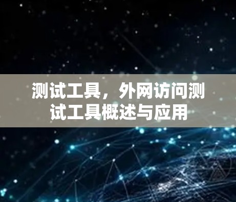 测试工具,外网访问测试工具概述与应用 测试工具,外网访问测试工具概述与应用