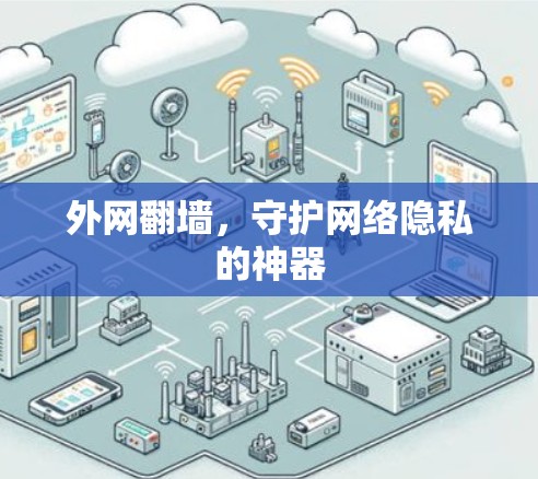 外网翻墙,守护网络隐私的神器 外网翻墙,守护网络隐私的神器