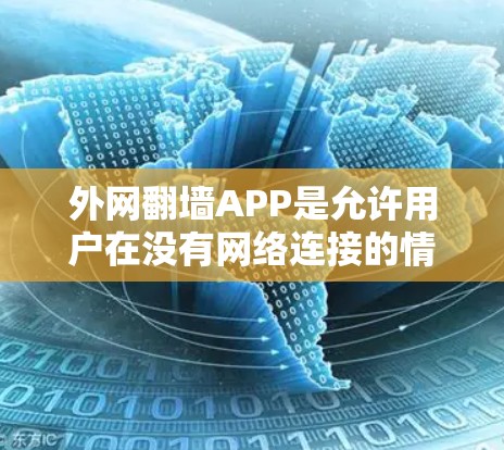 外网翻墙APP是允许用户在没有网络连接的情况下访问外部服务器的功能。以下是使用外网翻墙APP的步骤和注意事项