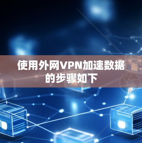 使用外网VPN加速数据的步骤如下