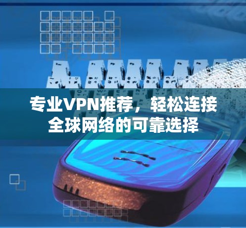 专业VPN推荐，轻松连接全球网络的可靠选择