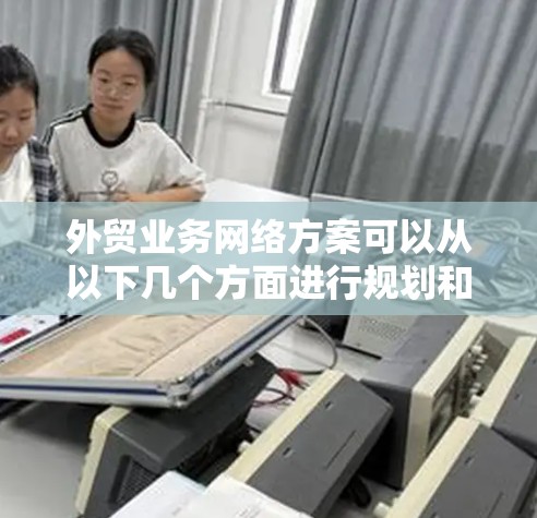 外贸业务网络方案可以从以下几个方面进行规划和制定 外贸业务网络方案可以从以下几个方面进行规划和制定