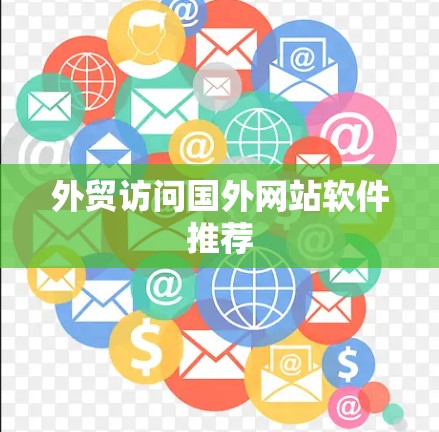 外贸访问国外网站软件推荐 外贸访问国外网站软件推荐