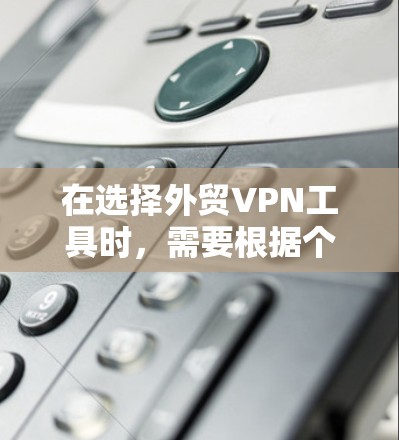 在选择外贸VPN工具时,需要根据个人需求、预算和安全性来决定。以下是对不同工具的推荐和分析 在选择外贸VPN工具时,需要根据个人需求、预算和安全性来决定。以下是对不同工具的推荐和分析