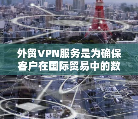 外贸VPN服务是为确保客户在国际贸易中的数据安全和隐私保护而设计的。以下是详细的步骤指南,帮助您选择和使用合适的外贸VPN服务 外贸VPN服务是为确保客户在国际贸易中的数据安全和隐私保护而设计的。以下是详细的步骤指南,帮助您选择和使用合适的外贸VPN服务