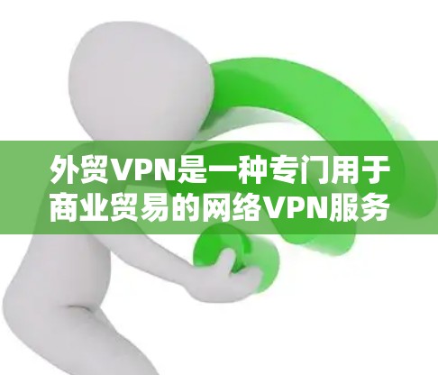 外贸VPN是一种专门用于商业贸易的网络VPN服务。它旨在为外贸用户提供高效、安全的网络环境,同时满足他们支付、物流运输和订单处理等需求。以下是对外贸VPN的详细分析 外贸VPN是一种专门用于商业贸易的网络VPN服务。它旨在为外贸用户提供高效、安全的网络环境,同时满足他们支付、物流运输和订单处理等需求。以下是对外贸VPN的详细分析