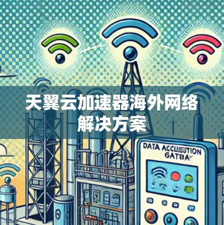 天翼云加速器海外网络解决方案 天翼云加速器海外网络解决方案