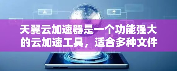 天翼云加速器是一个功能强大的云加速工具,适合多种文件的加速,包括视频、音频、图片、语音等。以下是使用该工具的步骤和常见问题的解答 天翼云加速器是一个功能强大的云加速工具,适合多种文件的加速,包括视频、音频、图片、语音等。以下是使用该工具的步骤和常见问题的解答