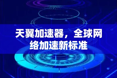 天翼加速器，全球网络加速新标准