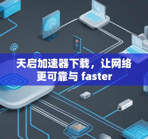 天启加速器下载,让网络更可靠与 faster 天启加速器下载,让网络更可靠与 faster