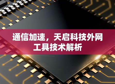 通信加速,天启科技外网工具技术解析 通信加速,天启科技外网工具技术解析