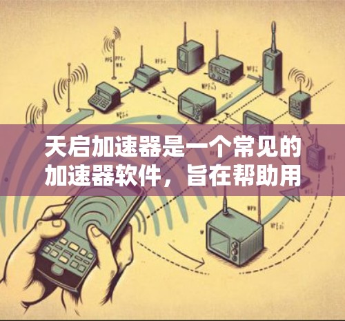 天启加速器是一个常见的加速器软件,旨在帮助用户提高网页和移动应用的加载速度。它通过优化加速器的性能、减少缓存和减少广告等方法,提供了一个更加高效和安全的加速体验 天启加速器是一个常见的加速器软件,旨在帮助用户提高网页和移动应用的加载速度。它通过优化加速器的性能、减少缓存和减少广告等方法,提供了一个更加高效和安全的加速体验