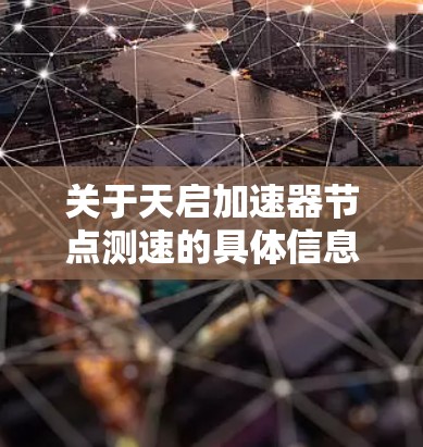 关于天启加速器节点测速的具体信息,通常需要结合具体的测试工具和目标来提供。以下是一些常见的测试指标和方法,供您参考 关于天启加速器节点测速的具体信息,通常需要结合具体的测试工具和目标来提供。以下是一些常见的测试指标和方法,供您参考