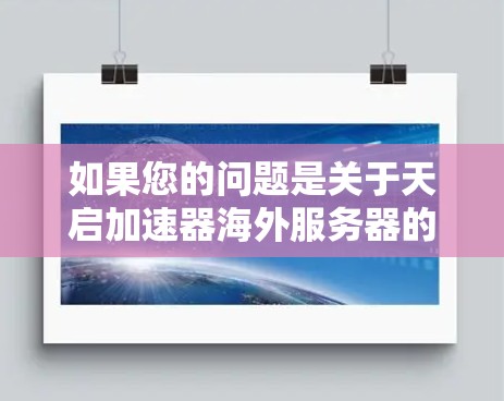 如果您的问题是关于天启加速器海外服务器的配置或使用指南,您可以通过以下方式获取更多信息 如果您的问题是关于天启加速器海外服务器的配置或使用指南,您可以通过以下方式获取更多信息