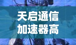 天启通信加速器高速连接,助力数据驱动的未来 天启通信加速器高速连接,助力数据驱动的未来