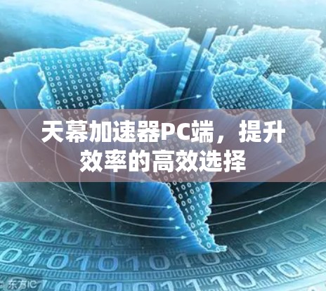 天幕加速器PC端，提升效率的高效选择