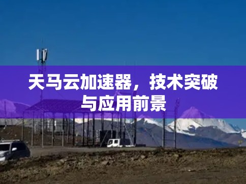 天马云加速器，技术突破与应用前景