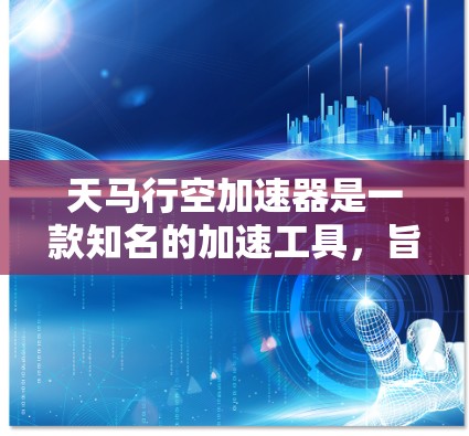 天马行空加速器是一款知名的加速工具,旨在通过优化网页内容、减少缓存占用、提升加载速度等方法来提升网页速度。它的功能非常强大,适合那些需要提升网页加载速度的用户。以下是对天马行空加速器的评测 天马行空加速器是一款知名的加速工具,旨在通过优化网页内容、减少缓存占用、提升加载速度等方法来提升网页速度。它的功能非常强大,适合那些需要提升网页加载速度的用户。以下是对天马行空加速器的评测