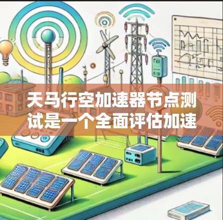 天马行空加速器节点测试是一个全面评估加速服务器和网络性能的工具,涵盖了硬件、软件、网络和性能指标等多个方面。以下是详细的测试节点说明 天马行空加速器节点测试是一个全面评估加速服务器和网络性能的工具,涵盖了硬件、软件、网络和性能指标等多个方面。以下是详细的测试节点说明