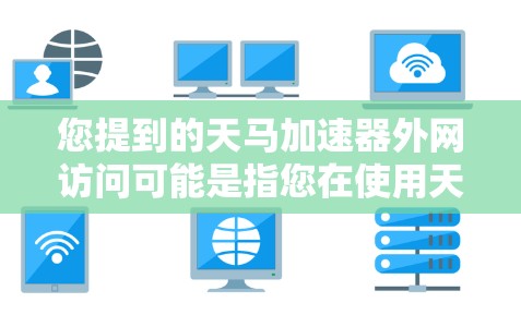 您提到的天马加速器外网访问可能是指您在使用天马加速器软件时,想访问某个外部服务器或网站的功能。如果您需要访问特定的外网资源,建议您按照以下步骤操作 您提到的天马加速器外网访问可能是指您在使用天马加速器软件时,想访问某个外部服务器或网站的功能。如果您需要访问特定的外网资源,建议您按照以下步骤操作