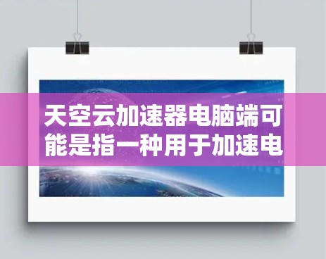 天空云加速器电脑端可能是指一种用于加速电脑运行的加速器,或者是一种专门针对云资源的加速工具。以下是对该术语的详细解释 天空云加速器电脑端可能是指一种用于加速电脑运行的加速器,或者是一种专门针对云资源的加速工具。以下是对该术语的详细解释