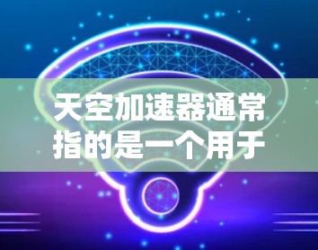 天空加速器通常指的是一个用于网络加速的软件,允许用户远程访问特定网站、应用或服务,解决网络速度慢的问题。如果您指的是在天空加速器上进行外网访问,以下是一些可能的步骤 天空加速器通常指的是一个用于网络加速的软件,允许用户远程访问特定网站、应用或服务,解决网络速度慢的问题。如果您指的是在天空加速器上进行外网访问,以下是一些可能的步骤