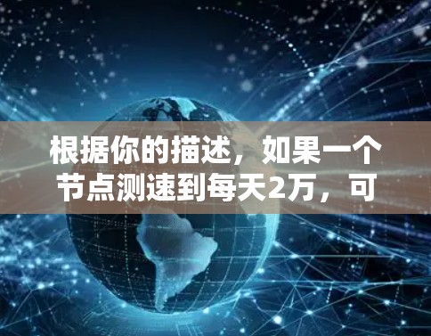根据你的描述，如果一个节点测速到每天2万，可能需要采取以下步骤进行处理