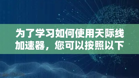 为了学习如何使用天际线加速器，您可以按照以下步骤进行