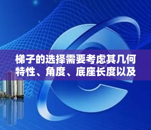 梯子的选择需要考虑其几何特性、角度、底座长度以及建筑规范,以确保在使用时的安全性和稳定性。以下是详细的步骤和考虑 梯子的选择需要考虑其几何特性、角度、底座长度以及建筑规范,以确保在使用时的安全性和稳定性。以下是详细的步骤和考虑