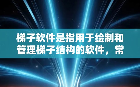 梯子软件是指用于绘制和管理梯子结构的软件，常见于建筑、工程和建筑模拟领域。以下是对梯子软件的详细介绍