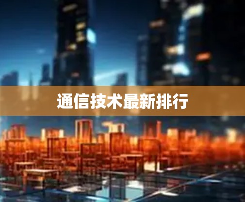 通信技术最新排行 通信技术最新排行