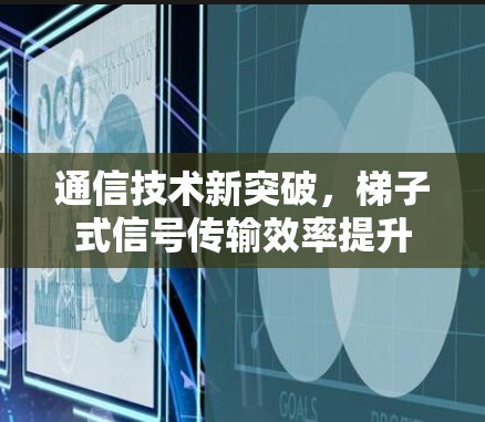通信技术新突破，梯子式信号传输效率提升