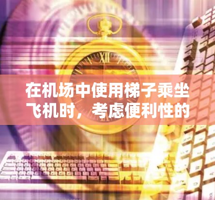 在机场中使用梯子乘坐飞机时，考虑便利性的优化，需要考虑以下几点