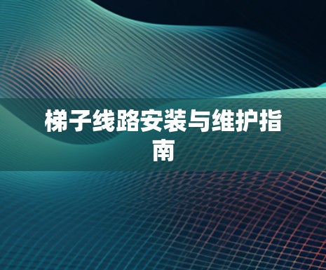 梯子线路安装与维护指南