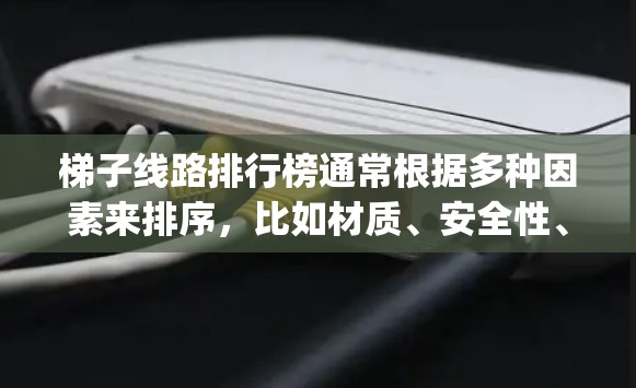 梯子线路排行榜通常根据多种因素来排序,比如材质、安全性、易 stretching、材质、适用人群等。以下是一些常见的梯子类型及其特点 梯子线路排行榜通常根据多种因素来排序,比如材质、安全性、易 stretching、材质、适用人群等。以下是一些常见的梯子类型及其特点