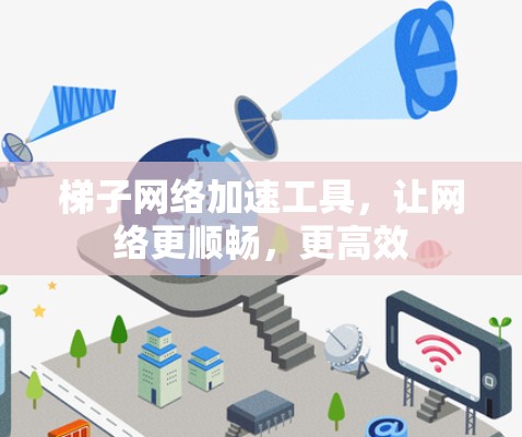梯子网络加速工具，让网络更顺畅，更高效