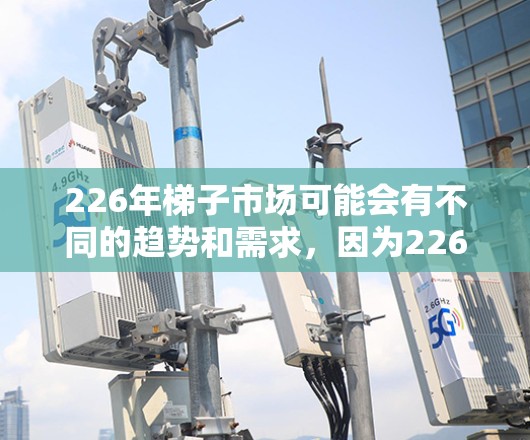 226年梯子市场可能会有不同的趋势和需求，因为226年是科技和环保的年份，梯子的生产可能会更加注重创新、环保和智能化。以下是226年推荐的几种梯子类型和品牌