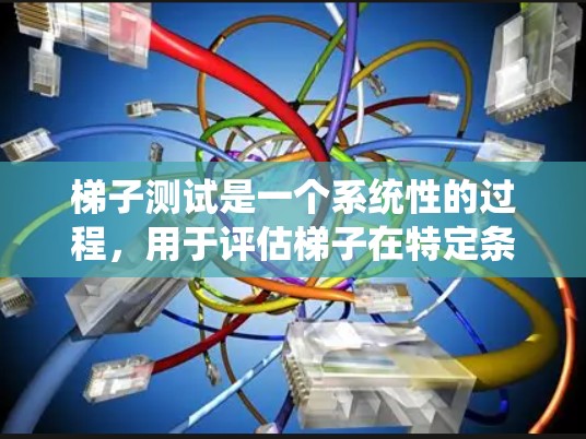 梯子测试是一个系统性的过程,用于评估梯子在特定条件下的能力。以下是对梯子测试的详细分析 梯子测试是一个系统性的过程,用于评估梯子在特定条件下的能力。以下是对梯子测试的详细分析