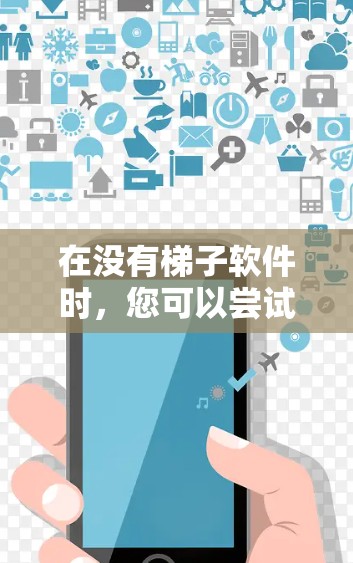 在没有梯子软件时，您可以尝试以下步骤来下载或安装梯子软件